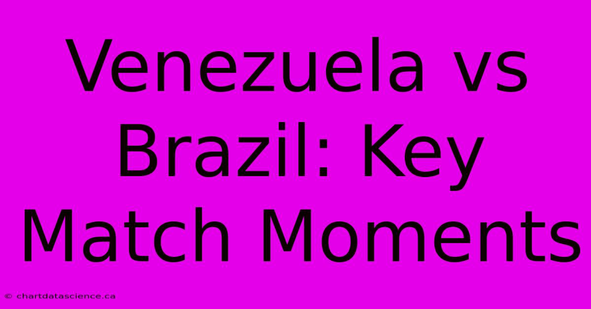 Venezuela Vs Brazil: Key Match Moments