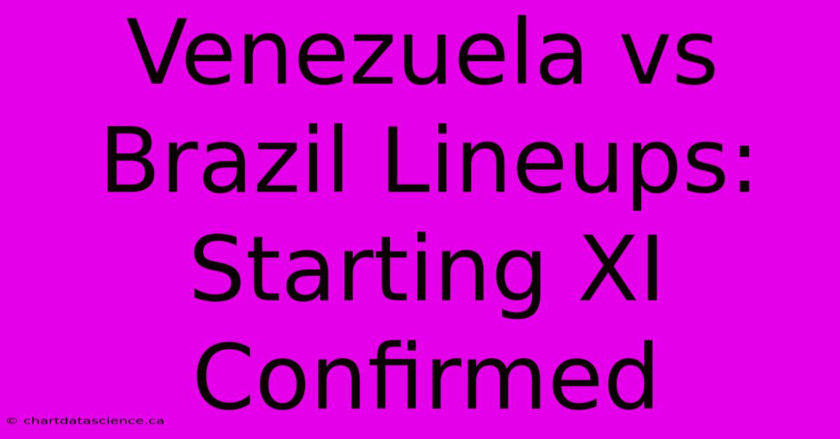 Venezuela Vs Brazil Lineups: Starting XI Confirmed