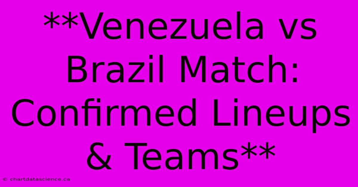 **Venezuela Vs Brazil Match: Confirmed Lineups & Teams** 