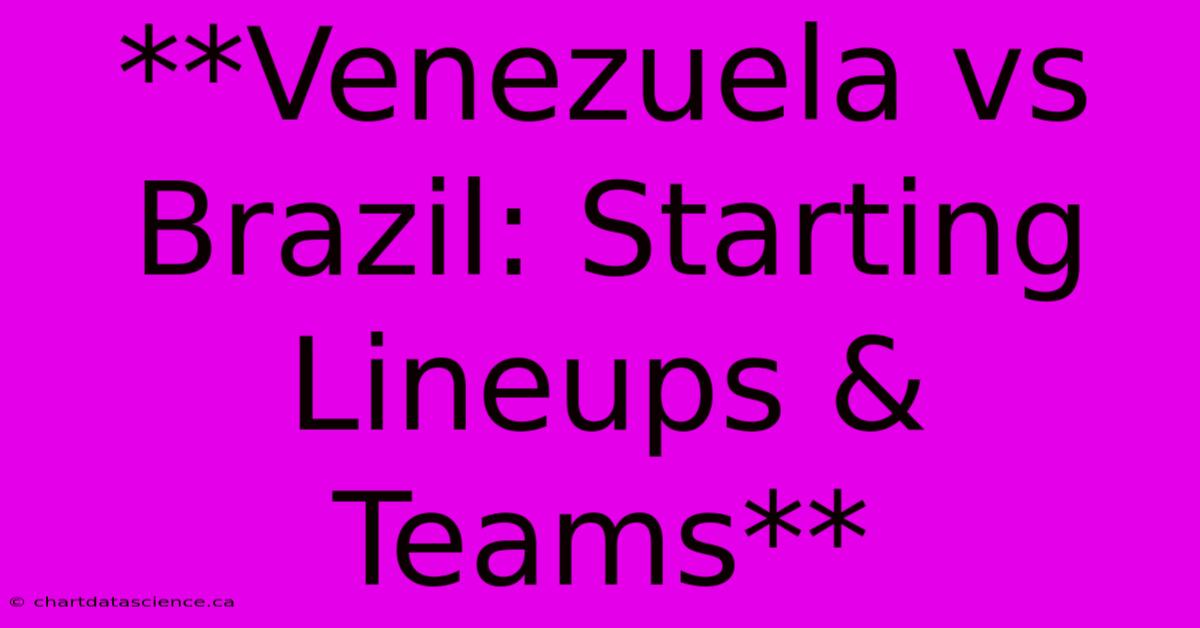 **Venezuela Vs Brazil: Starting Lineups & Teams** 