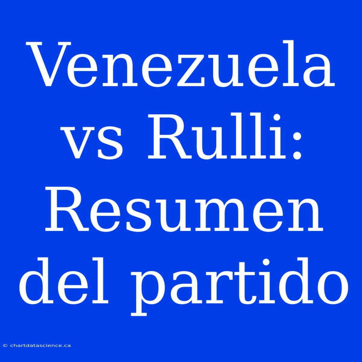 Venezuela Vs Rulli: Resumen Del Partido