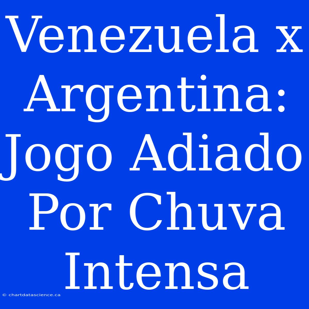 Venezuela X Argentina: Jogo Adiado Por Chuva Intensa