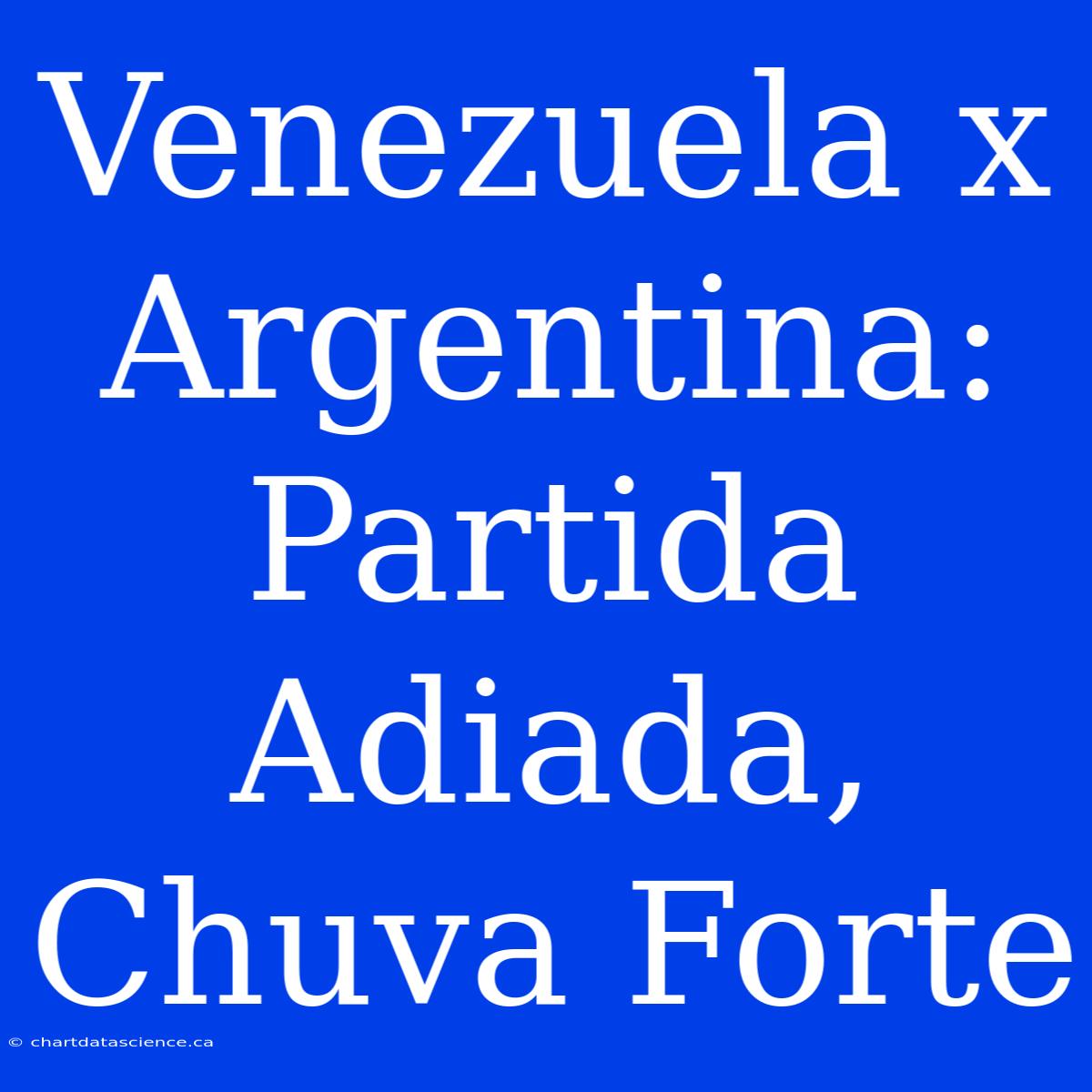 Venezuela X Argentina: Partida Adiada, Chuva Forte