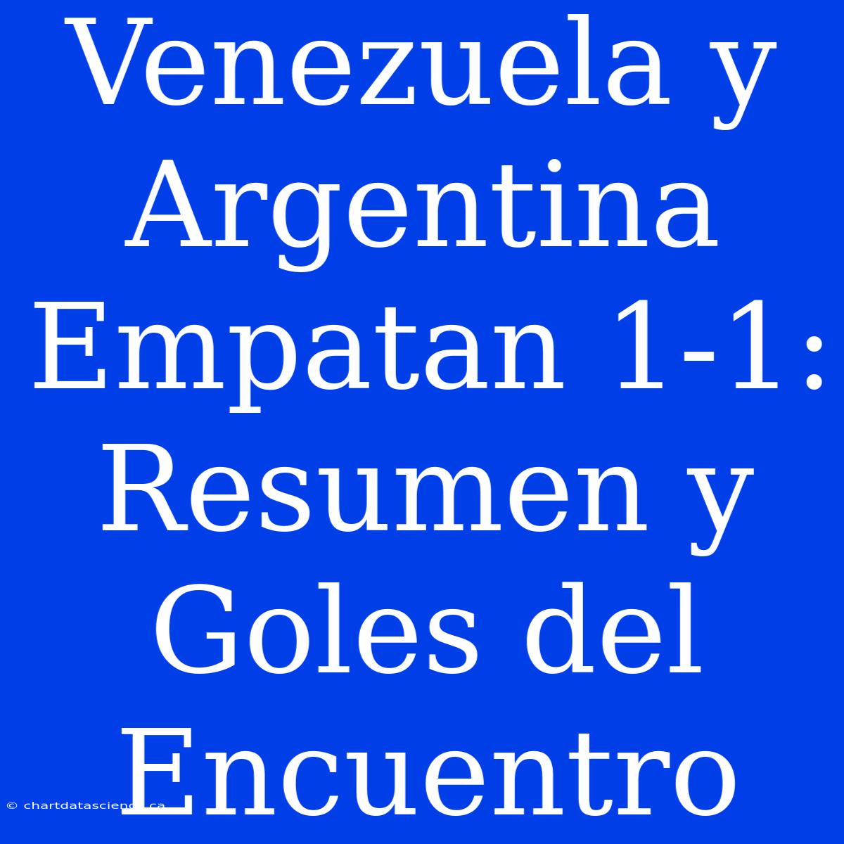 Venezuela Y Argentina Empatan 1-1: Resumen Y Goles Del Encuentro