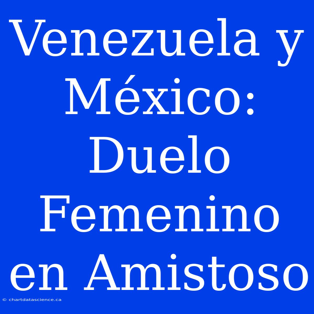 Venezuela Y México: Duelo Femenino En Amistoso