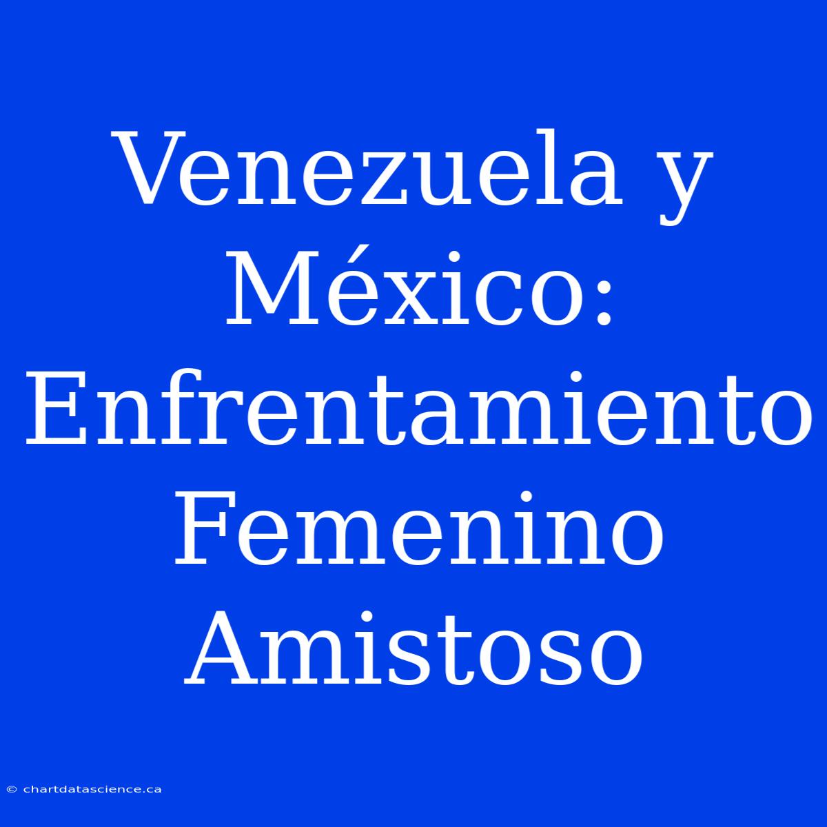 Venezuela Y México: Enfrentamiento Femenino Amistoso