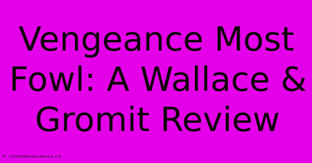 Vengeance Most Fowl: A Wallace & Gromit Review