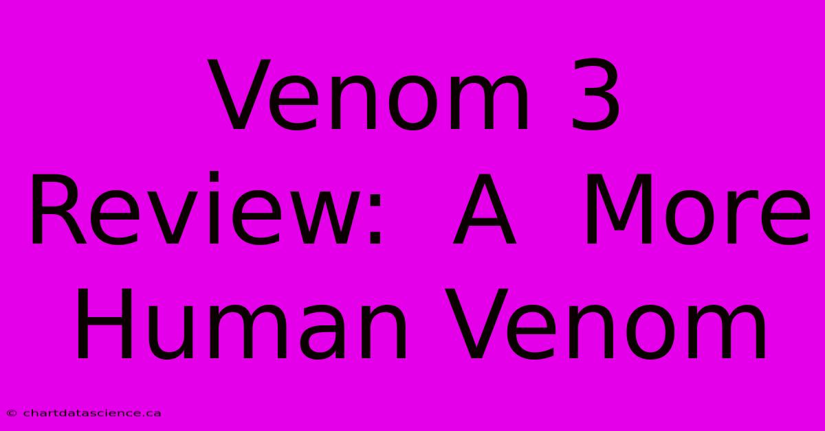 Venom 3 Review:  A  More Human Venom