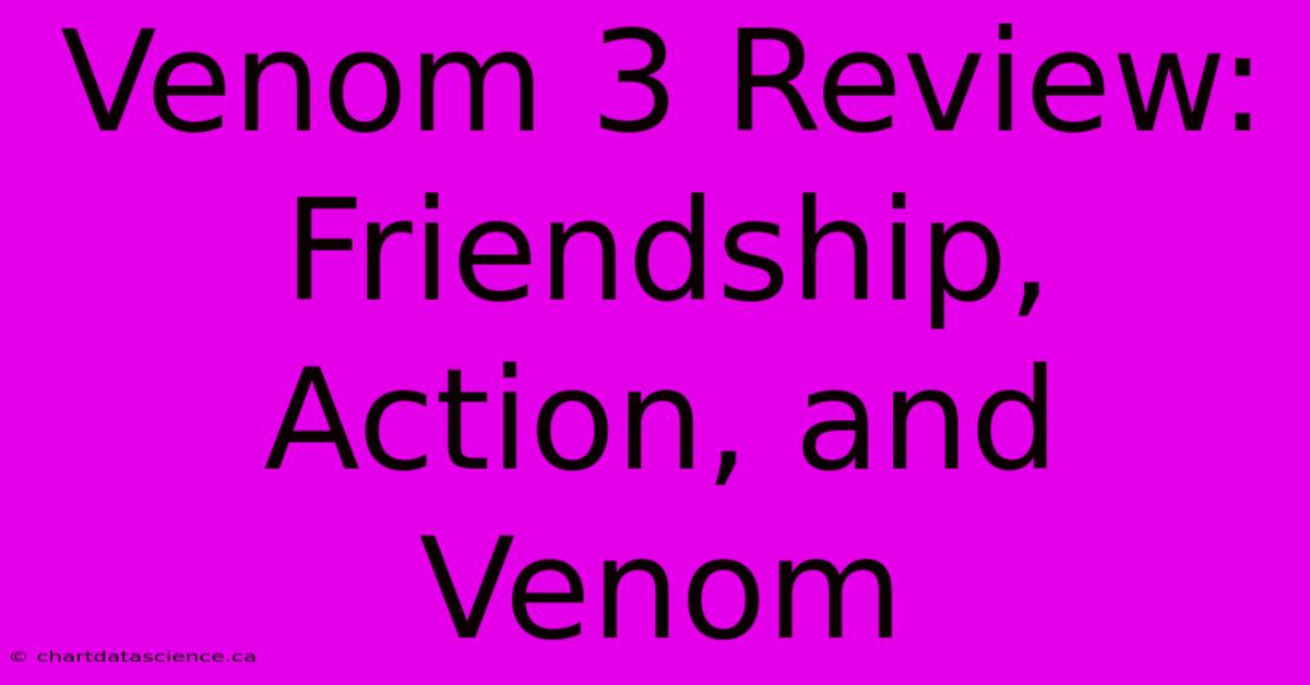 Venom 3 Review:  Friendship, Action, And Venom