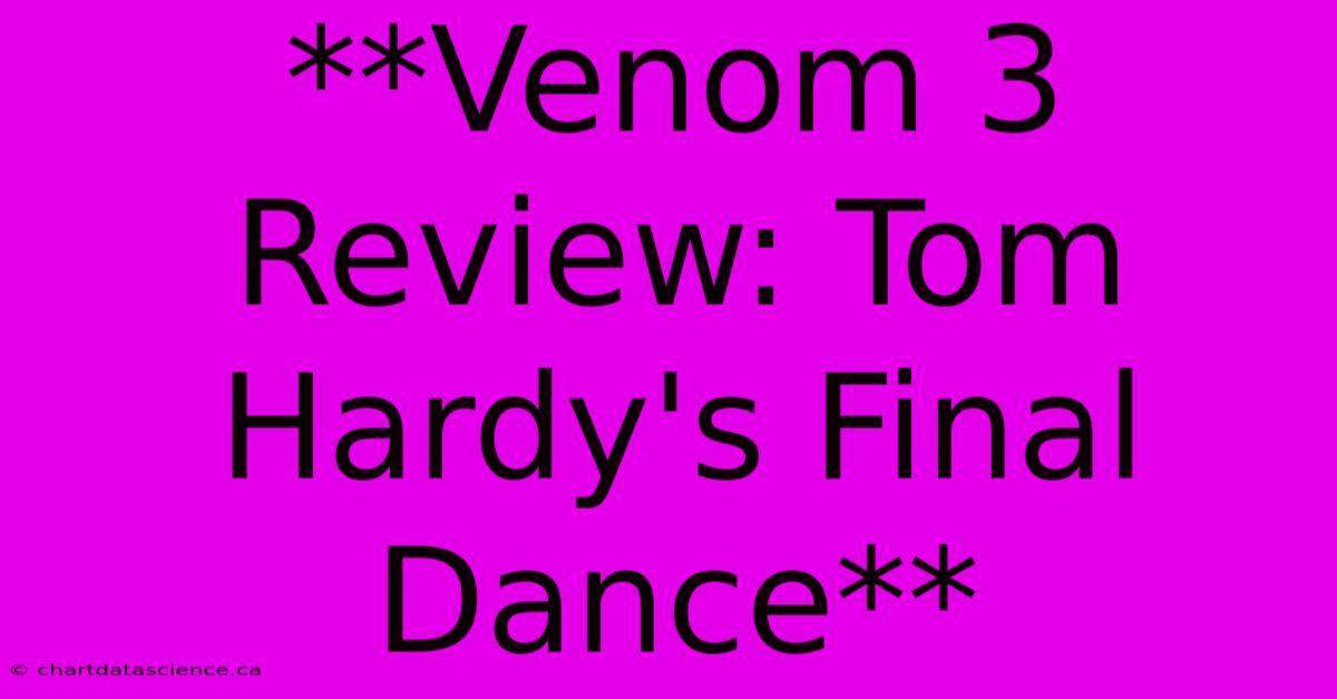 **Venom 3 Review: Tom Hardy's Final Dance**