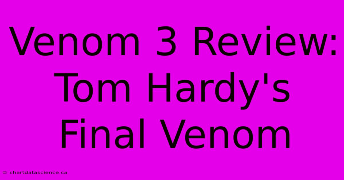 Venom 3 Review:  Tom Hardy's Final Venom