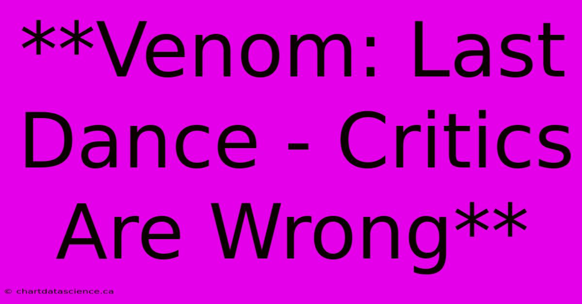 **Venom: Last Dance - Critics Are Wrong** 