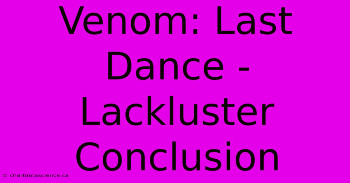 Venom: Last Dance - Lackluster Conclusion