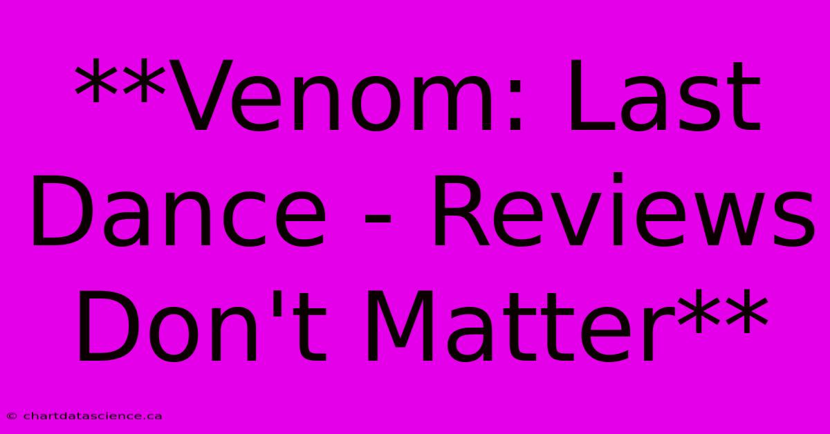 **Venom: Last Dance - Reviews Don't Matter**