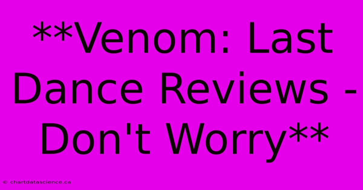 **Venom: Last Dance Reviews - Don't Worry**