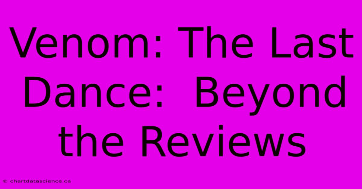 Venom: The Last Dance:  Beyond The Reviews 