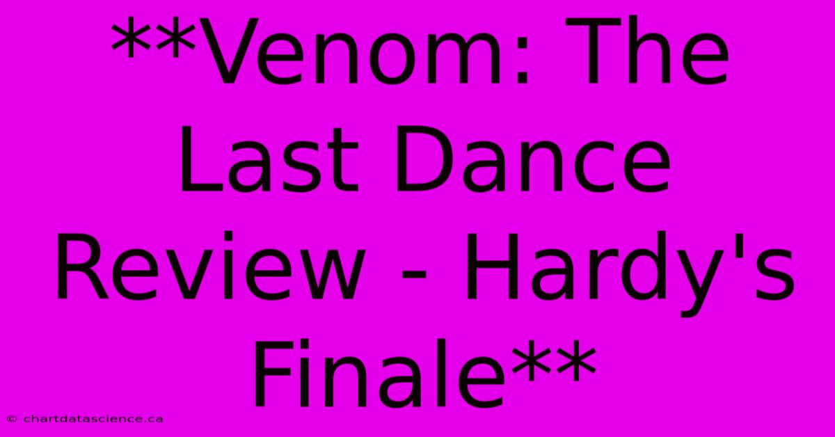 **Venom: The Last Dance Review - Hardy's Finale**