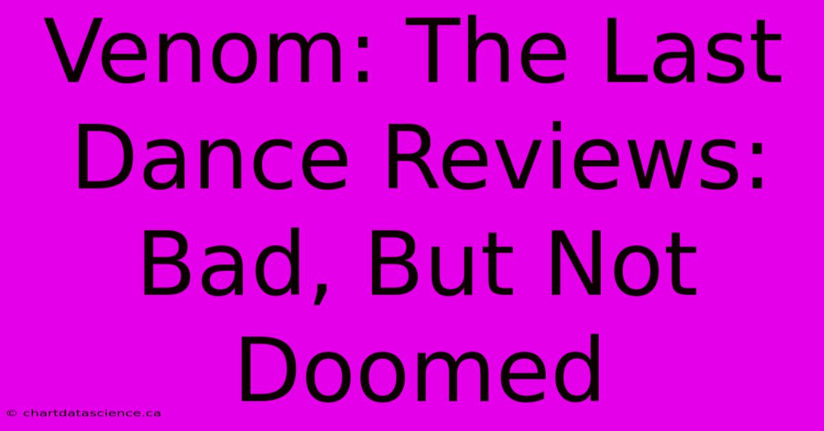 Venom: The Last Dance Reviews: Bad, But Not Doomed