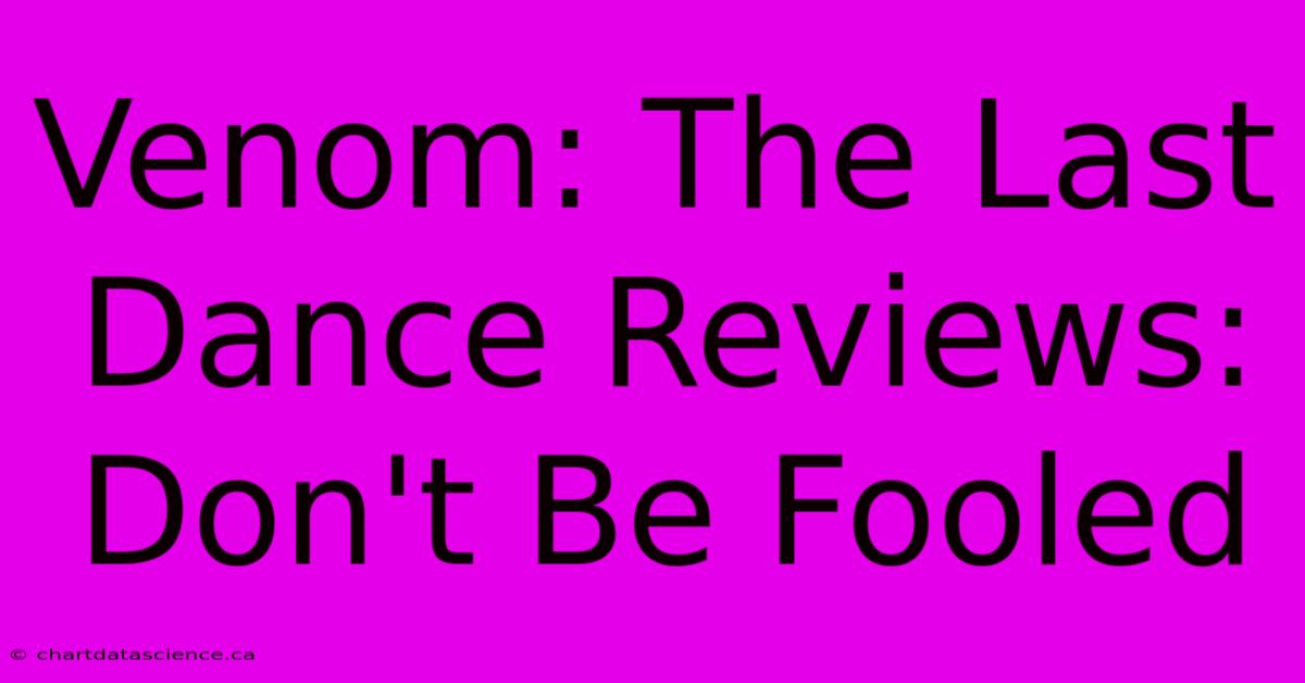 Venom: The Last Dance Reviews:  Don't Be Fooled