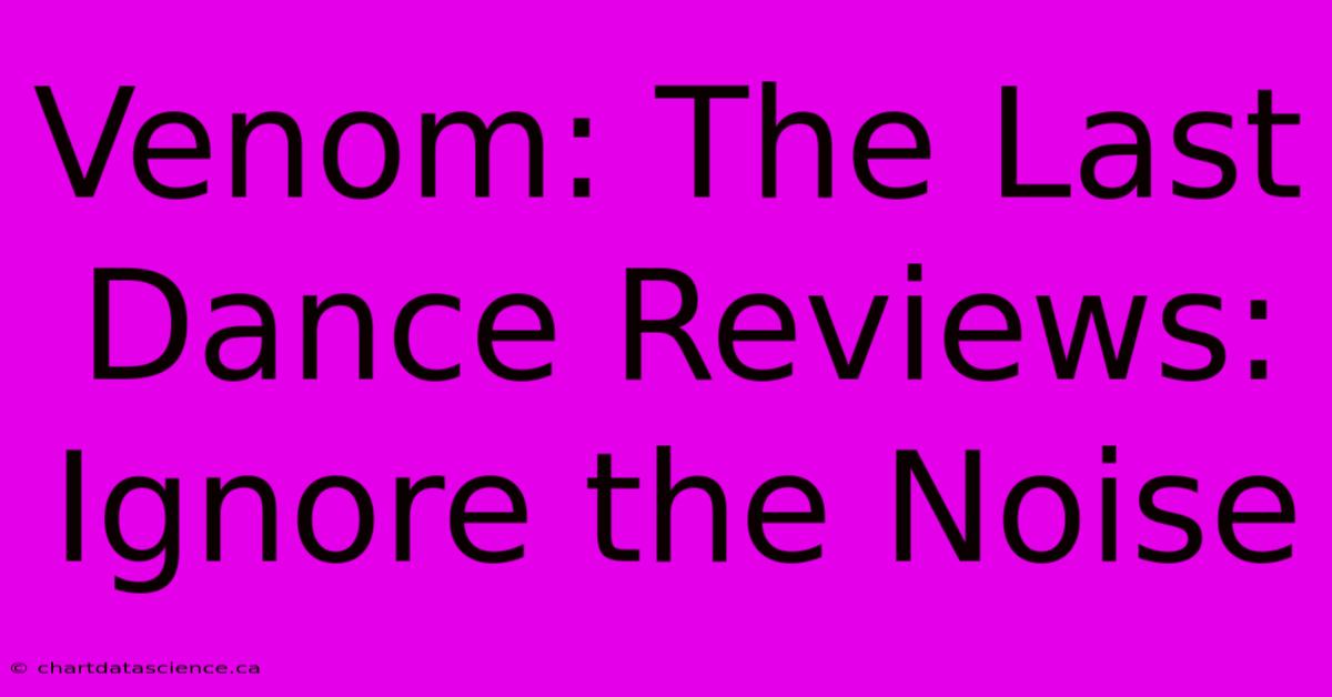 Venom: The Last Dance Reviews:  Ignore The Noise