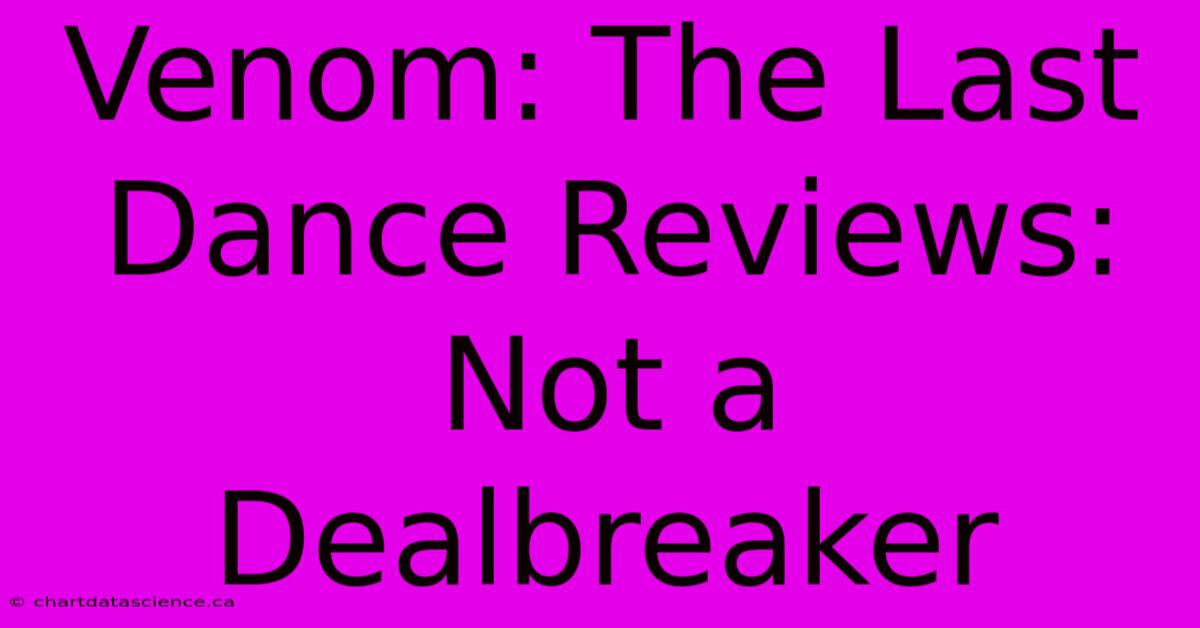 Venom: The Last Dance Reviews: Not A Dealbreaker