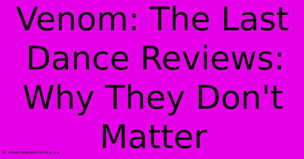 Venom: The Last Dance Reviews:  Why They Don't Matter