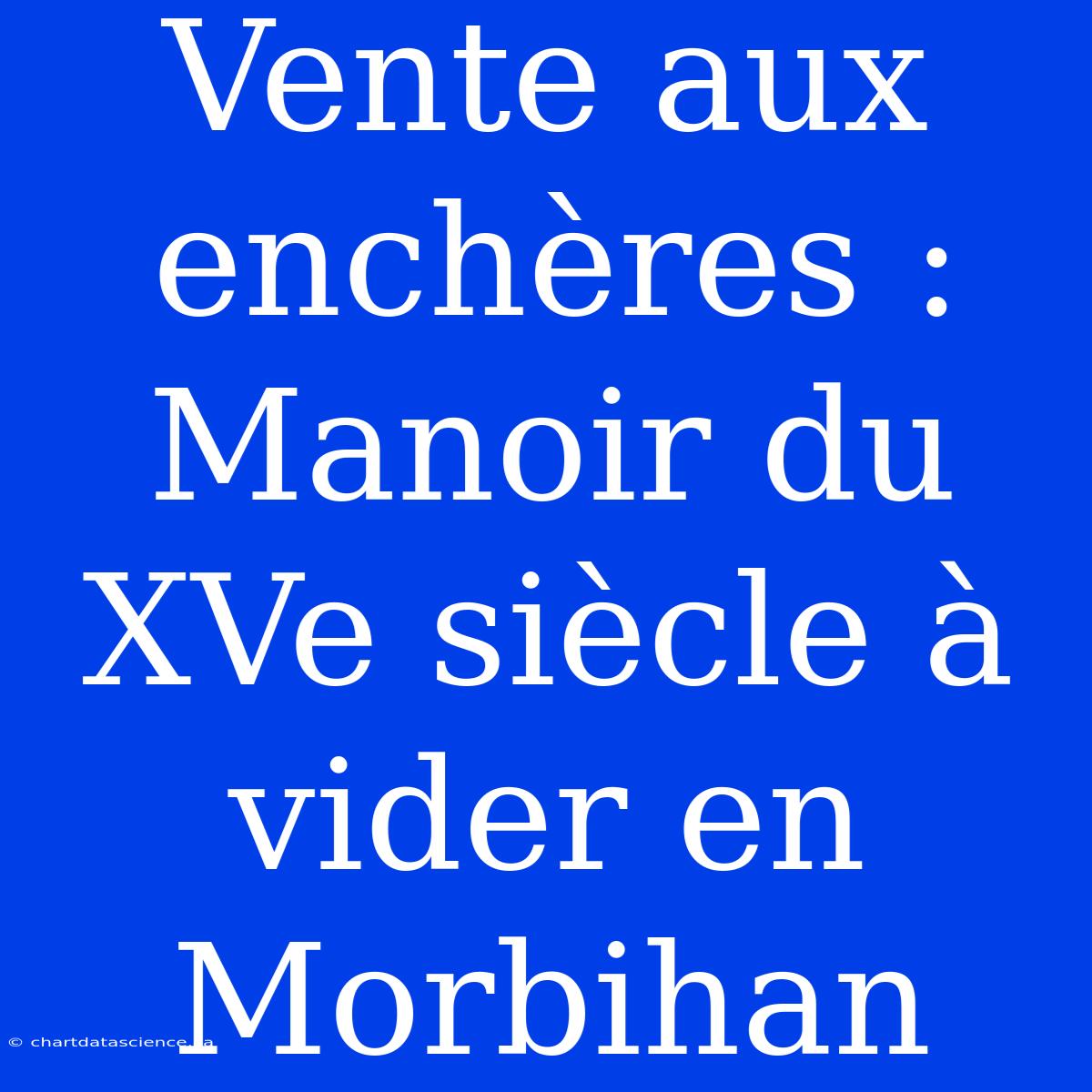 Vente Aux Enchères : Manoir Du XVe Siècle À Vider En Morbihan