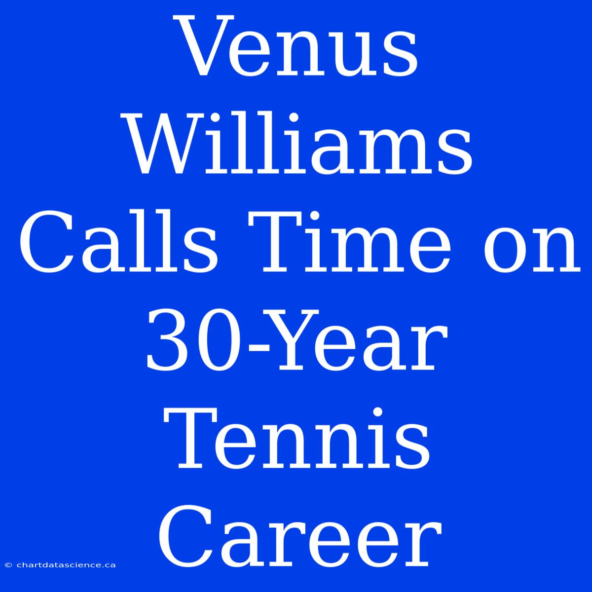 Venus Williams Calls Time On 30-Year Tennis Career