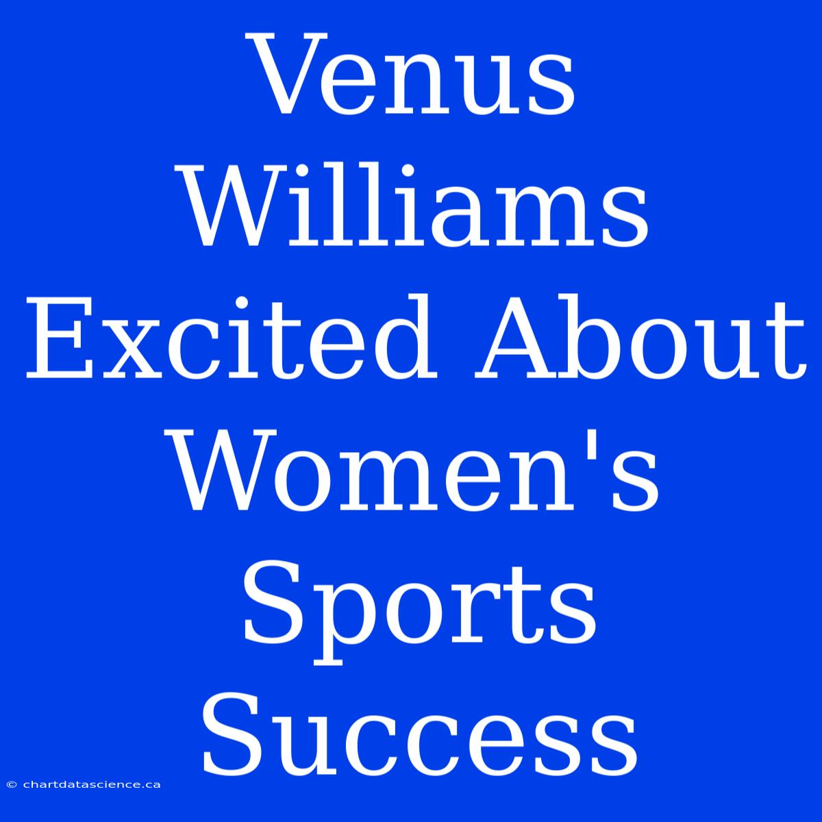 Venus Williams Excited About Women's Sports Success