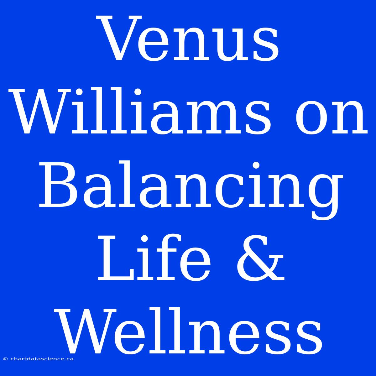 Venus Williams On Balancing Life & Wellness