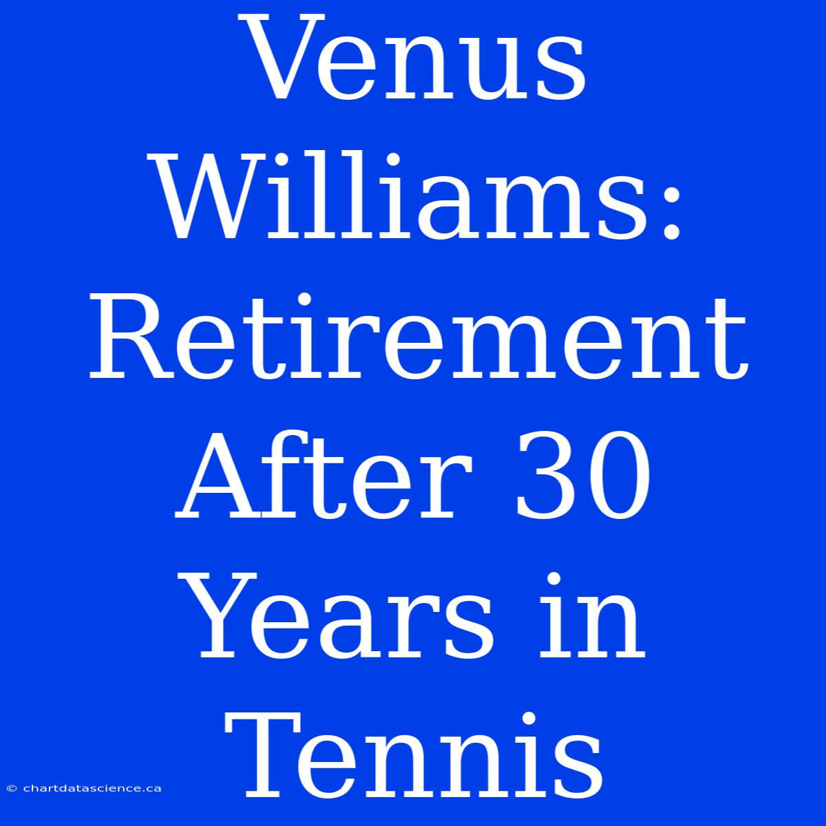 Venus Williams: Retirement After 30 Years In Tennis