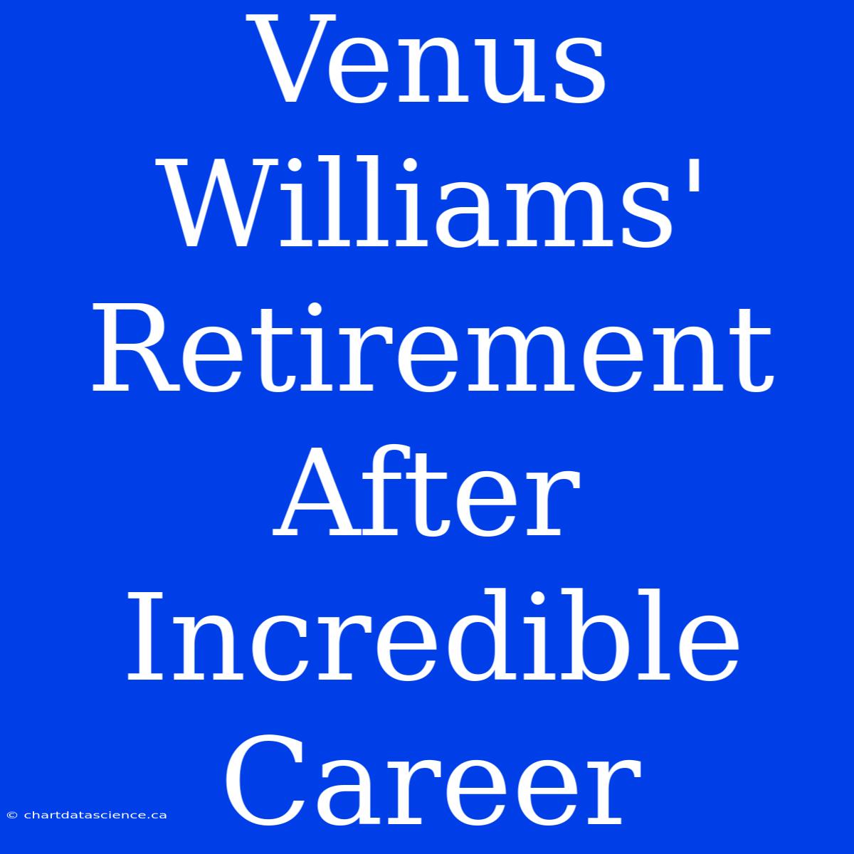 Venus Williams' Retirement After Incredible Career