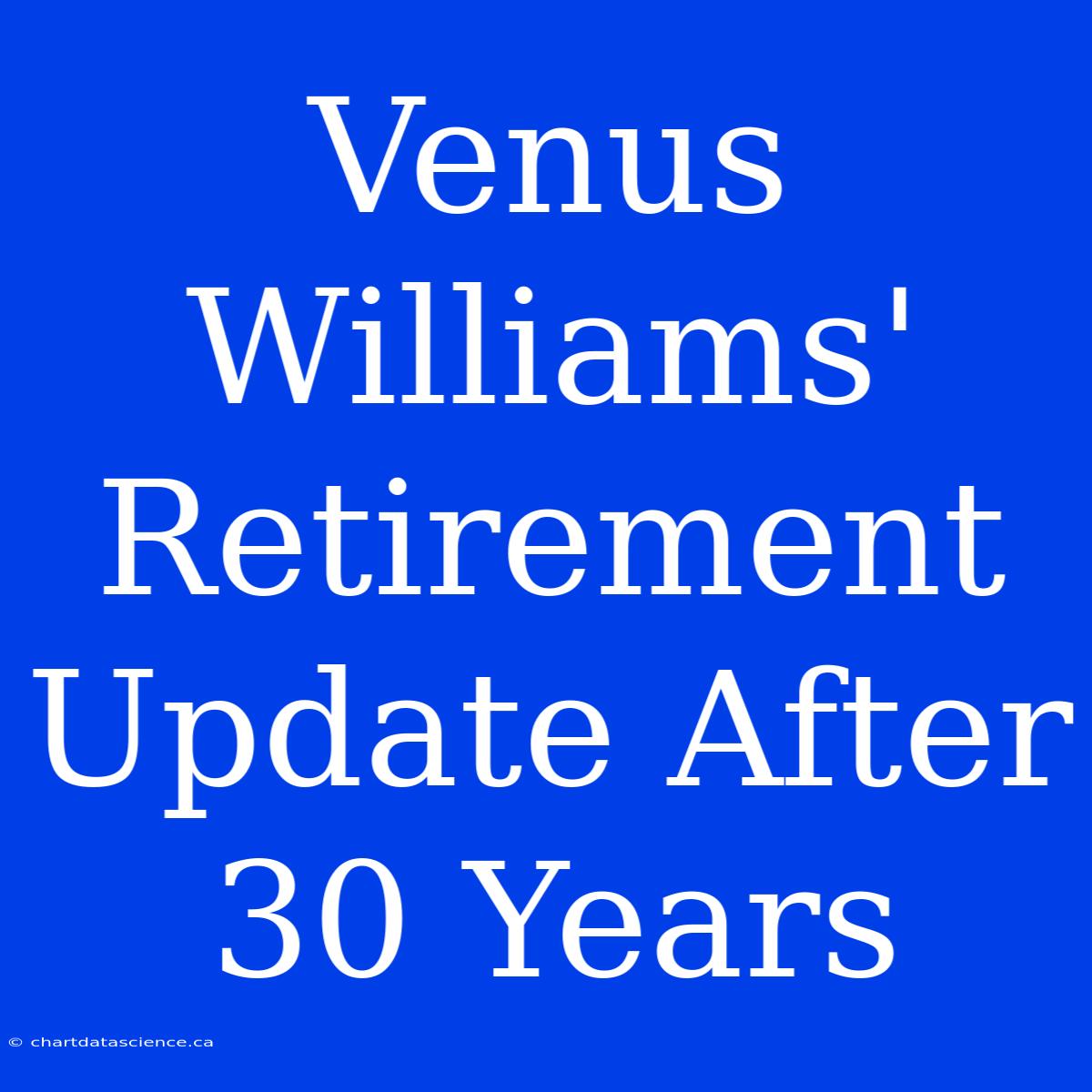 Venus Williams' Retirement Update After 30 Years