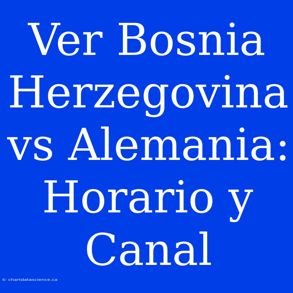 Ver Bosnia Herzegovina Vs Alemania: Horario Y Canal