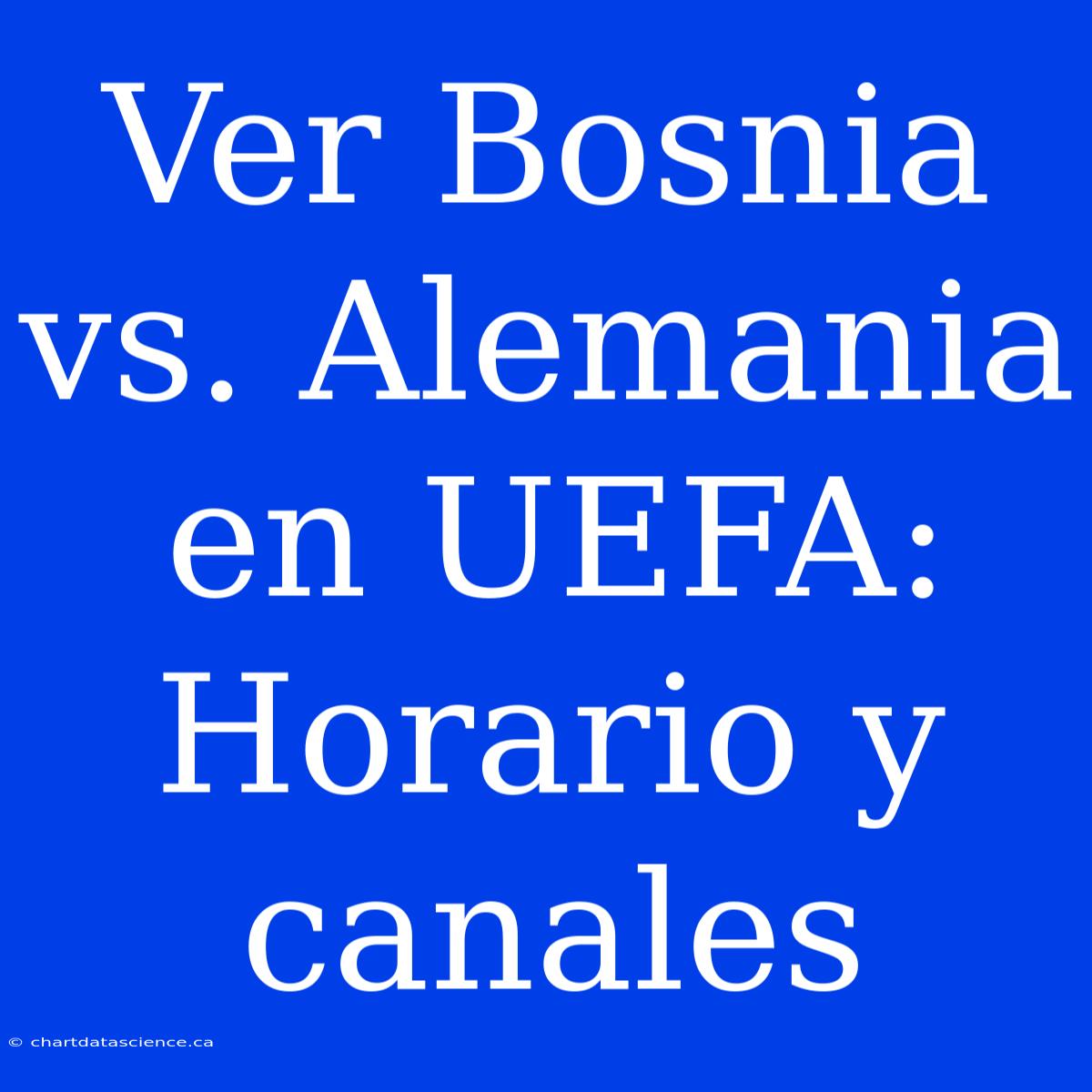 Ver Bosnia Vs. Alemania En UEFA: Horario Y Canales