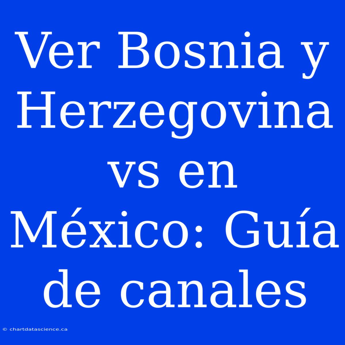 Ver Bosnia Y Herzegovina Vs En México: Guía De Canales