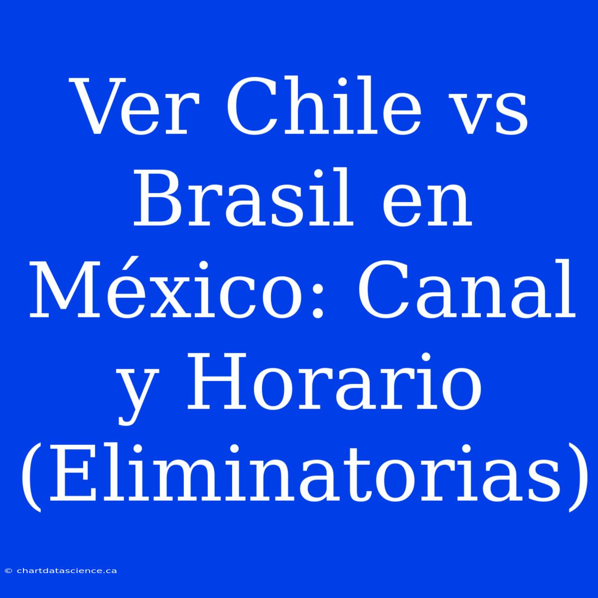 Ver Chile Vs Brasil En México: Canal Y Horario (Eliminatorias)