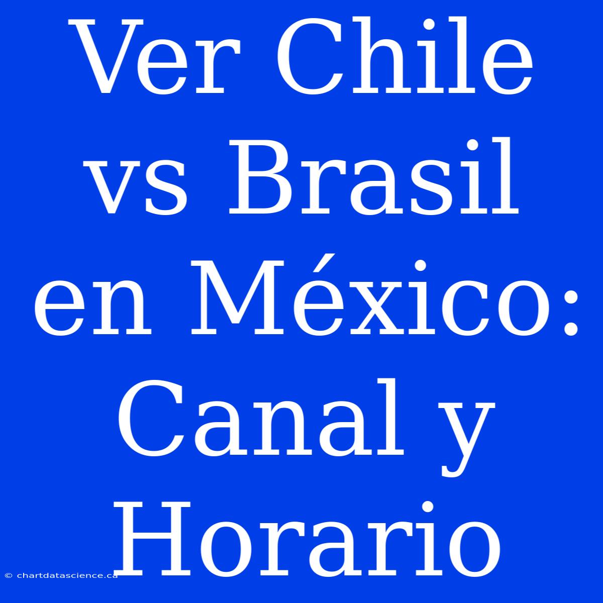 Ver Chile Vs Brasil En México: Canal Y Horario