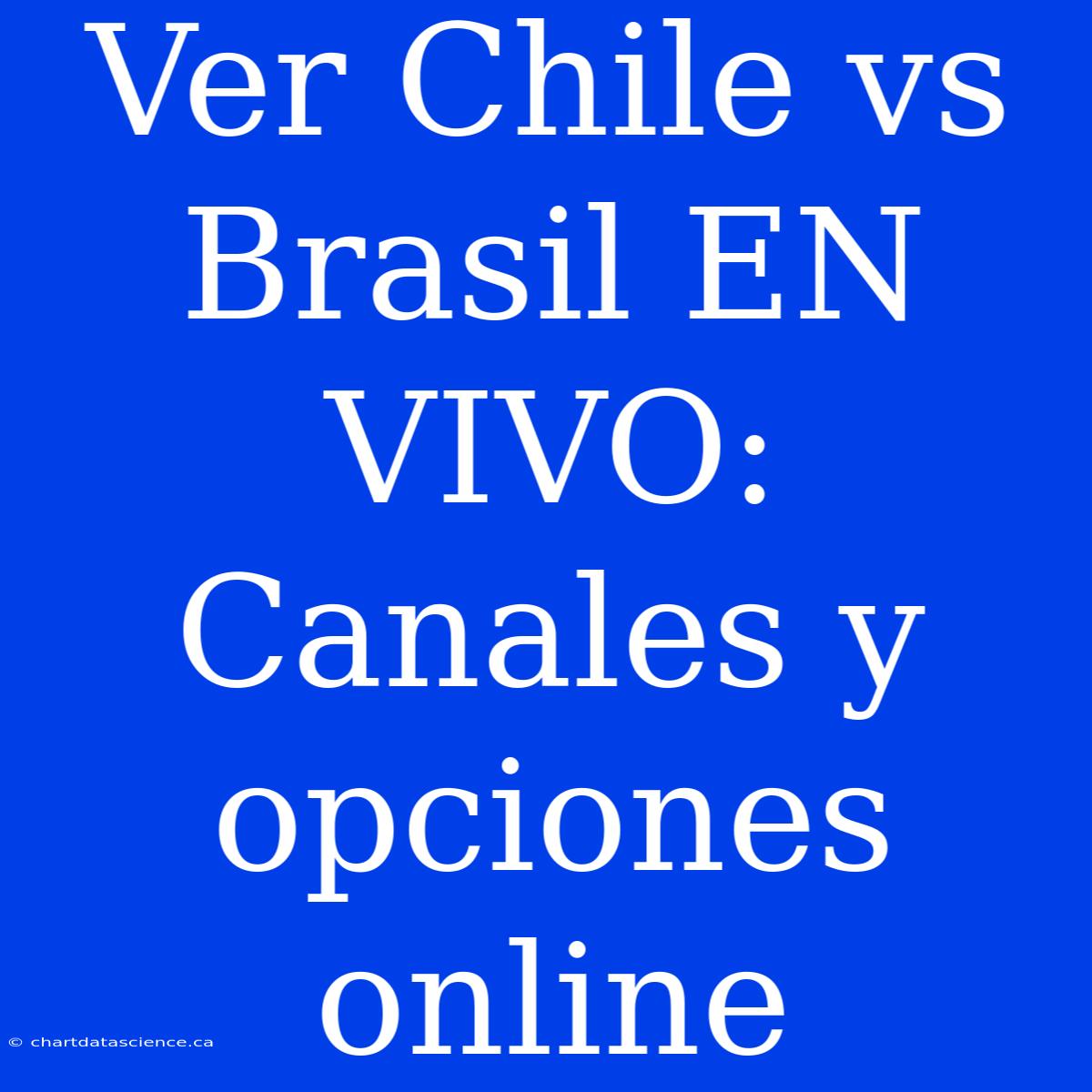 Ver Chile Vs Brasil EN VIVO: Canales Y Opciones Online