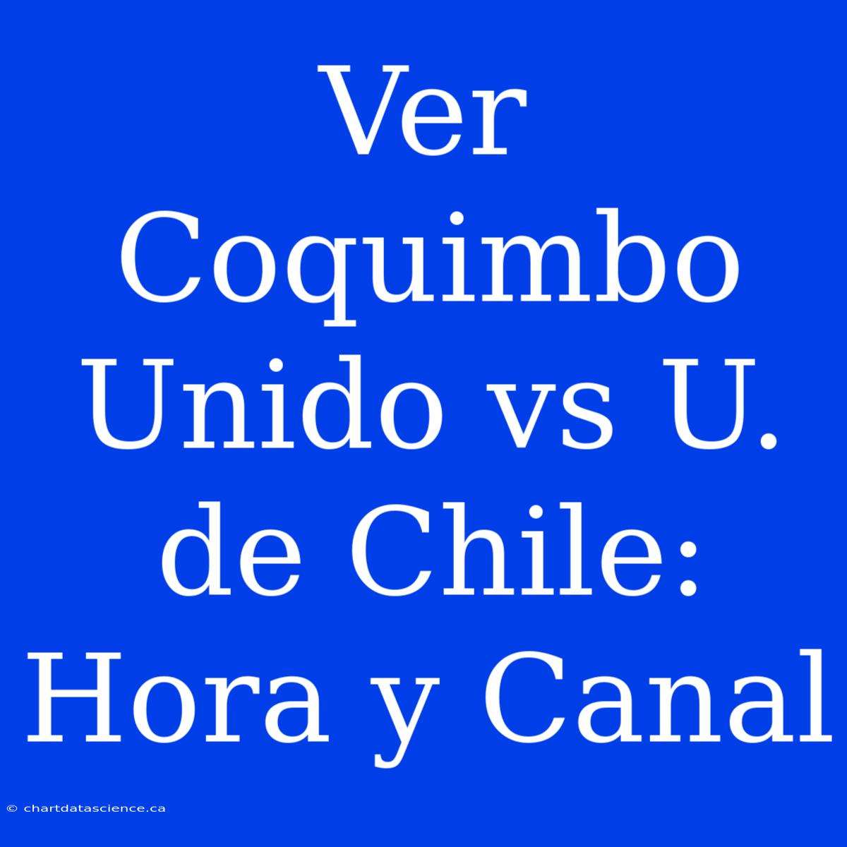 Ver Coquimbo Unido Vs U. De Chile: Hora Y Canal