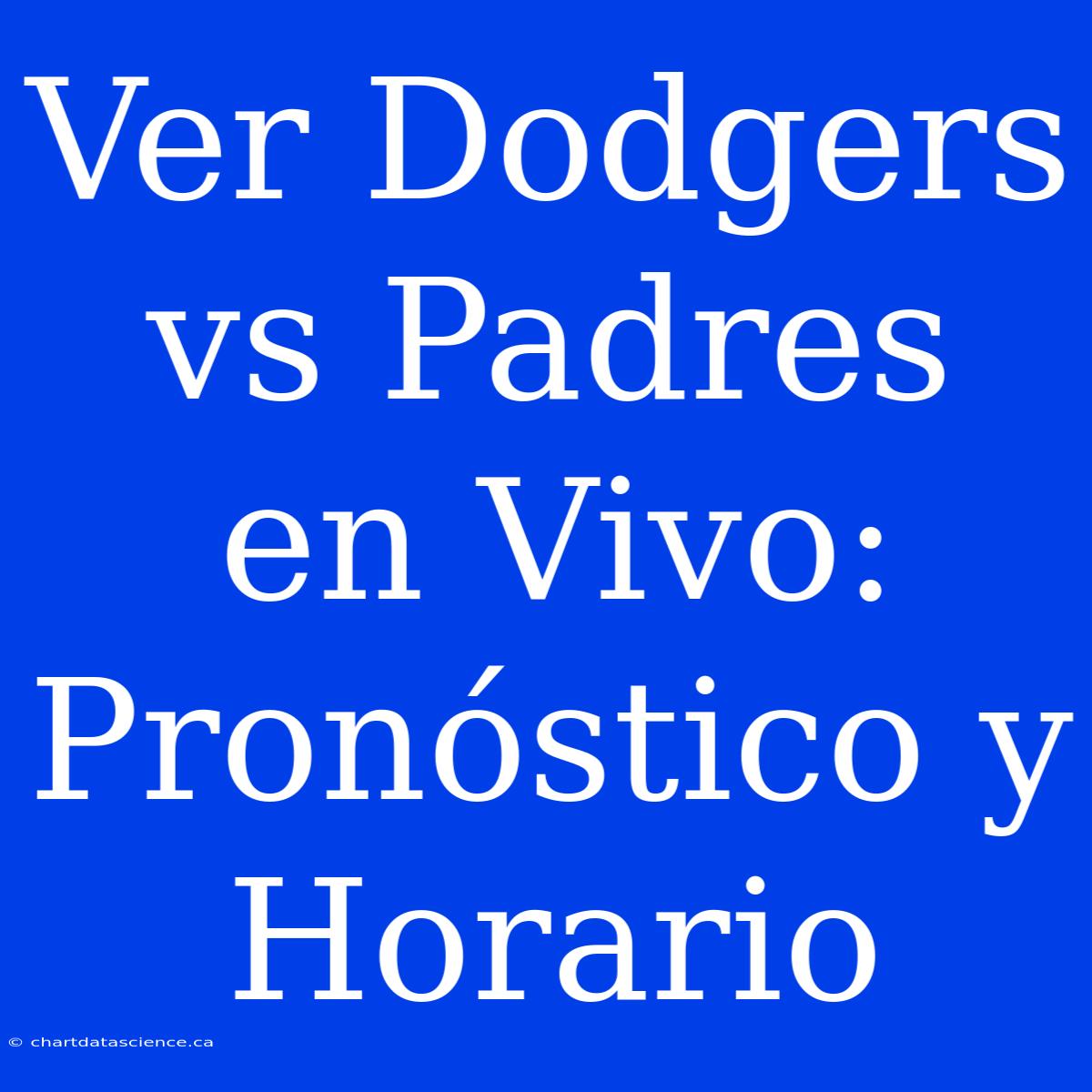 Ver Dodgers Vs Padres En Vivo: Pronóstico Y Horario