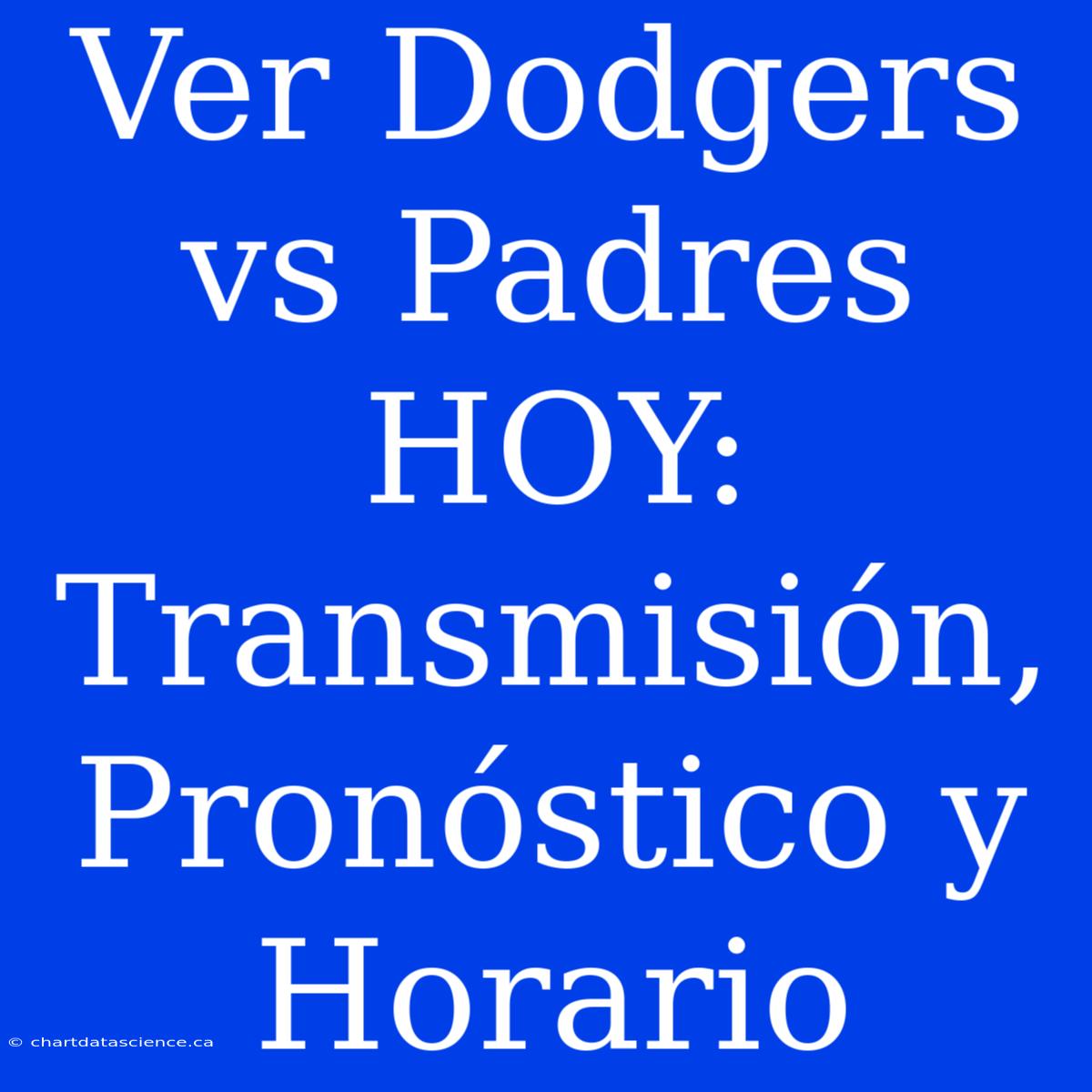 Ver Dodgers Vs Padres HOY: Transmisión, Pronóstico Y Horario