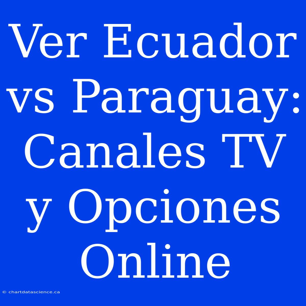 Ver Ecuador Vs Paraguay: Canales TV Y Opciones Online