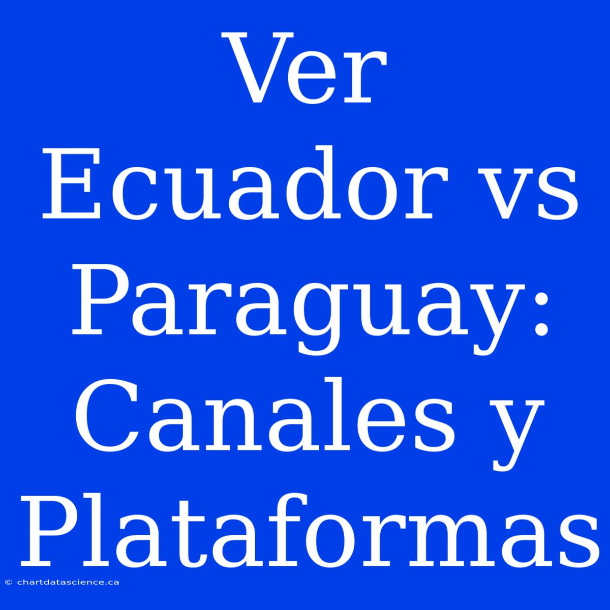 Ver Ecuador Vs Paraguay: Canales Y Plataformas