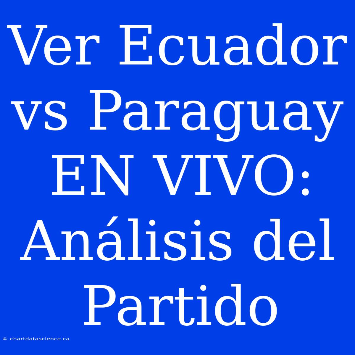 Ver Ecuador Vs Paraguay EN VIVO: Análisis Del Partido