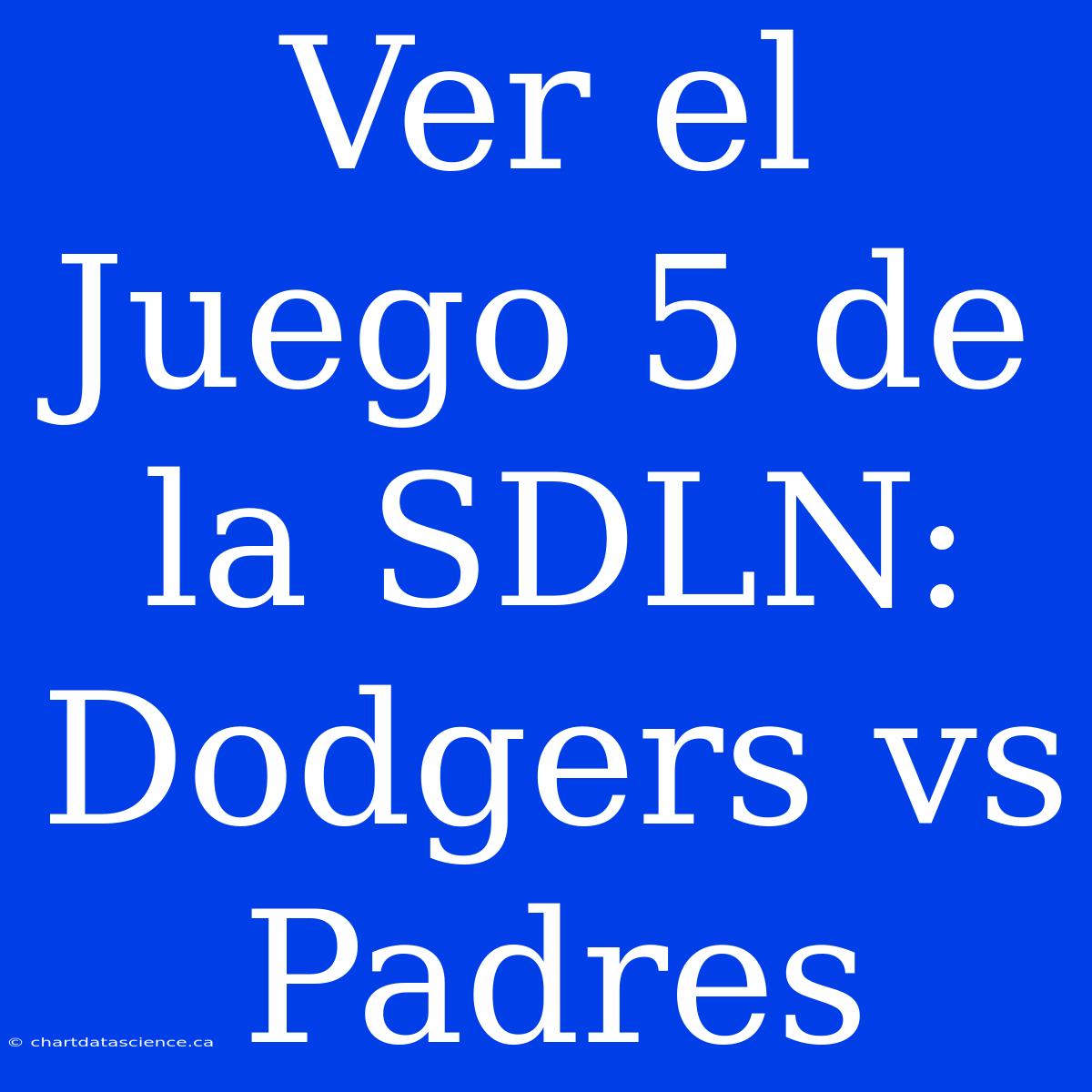 Ver El Juego 5 De La SDLN: Dodgers Vs Padres