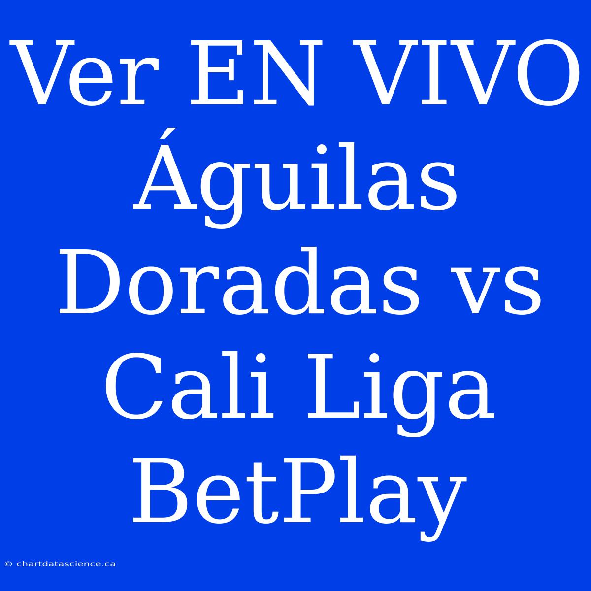 Ver EN VIVO Águilas Doradas Vs Cali Liga BetPlay