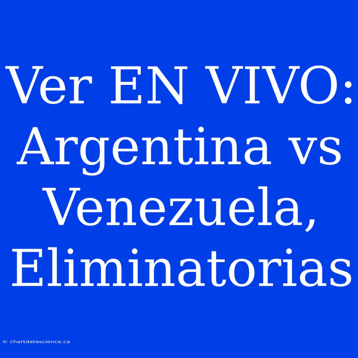 Ver EN VIVO: Argentina Vs Venezuela, Eliminatorias