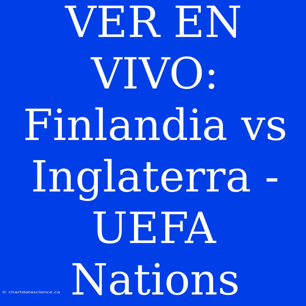 VER EN VIVO: Finlandia Vs Inglaterra - UEFA Nations