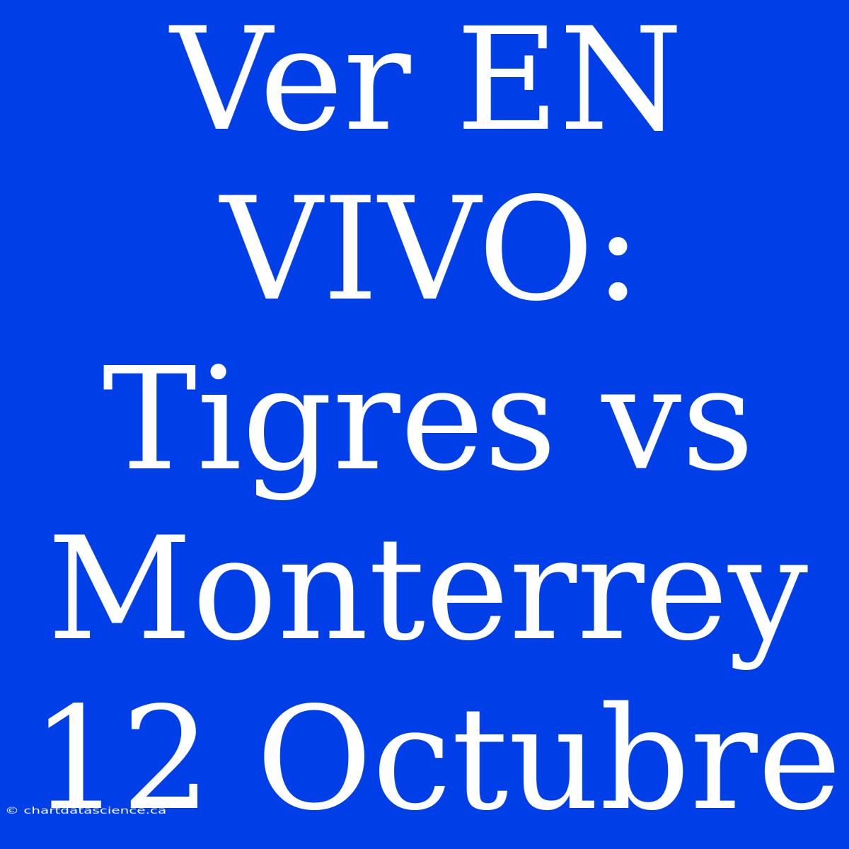 Ver EN VIVO: Tigres Vs Monterrey 12 Octubre